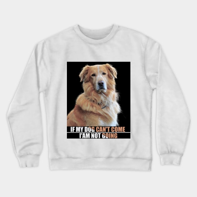 a cute furry dog with a caption : If my dog can't come i'am not going. for pet lovers Crewneck Sweatshirt by badCasperTess